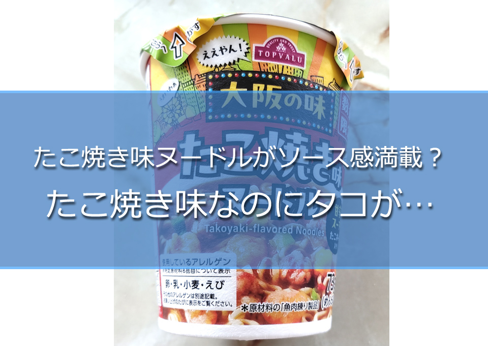 【カップラ検証】トップバリューのたこ焼き味ヌードルがソース感満載？